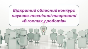 Вітаємо переможців відкритого обласного конкурсу науково-технічної творчості “В гостях у роботів”.