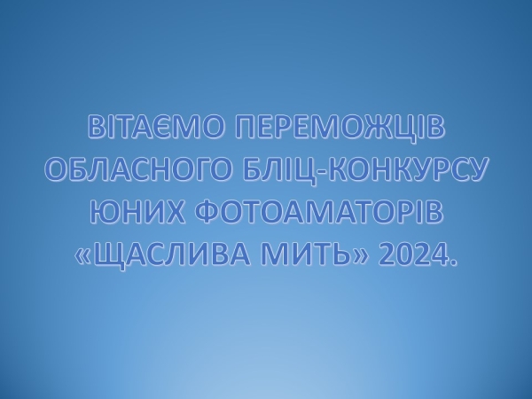 Вітаємо переможців обласного бліц-конкурсу юних фотоаматорів «ЩАСЛИВА МИТЬ» 2024!